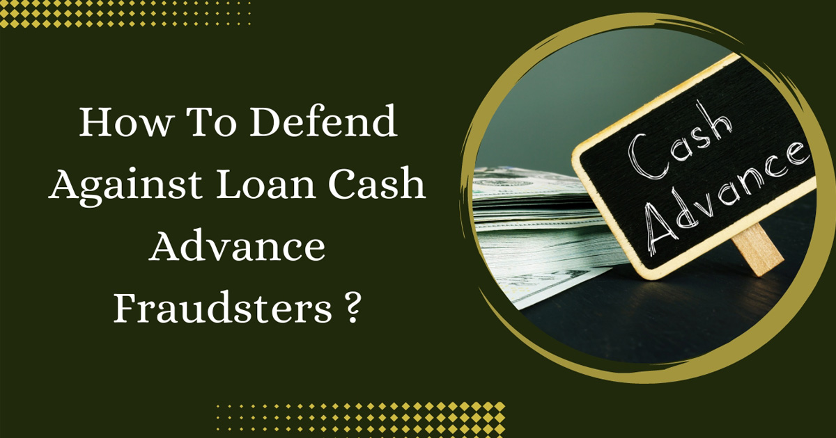 How To Defend Against Loan Cash Advance Fraudsters ?