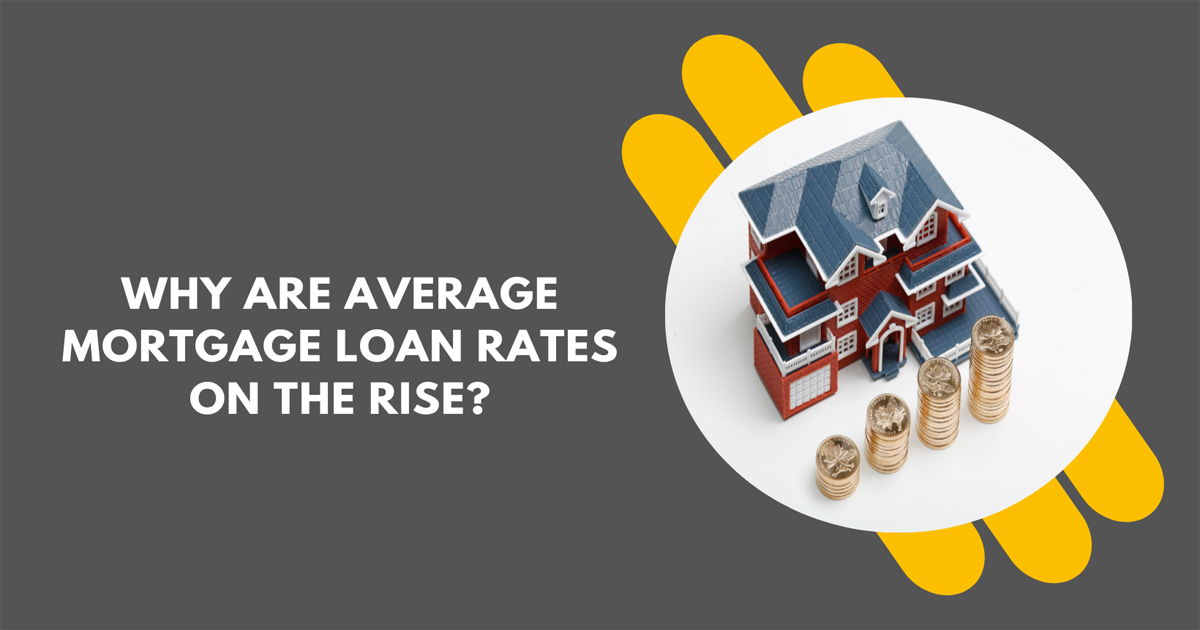 Why Are Average Mortgage Loan Rates on the Rise?